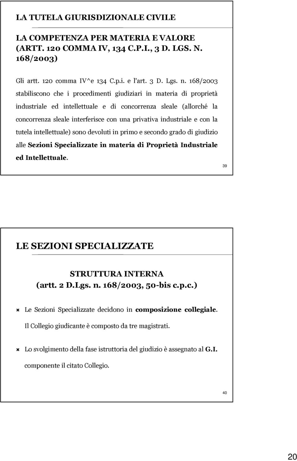 industriale e con la tutela intellettuale) sono devoluti in primo e secondo grado di giudizio alle Sezioni Specializzate in materia di Proprietà Industriale ed Intellettuale.