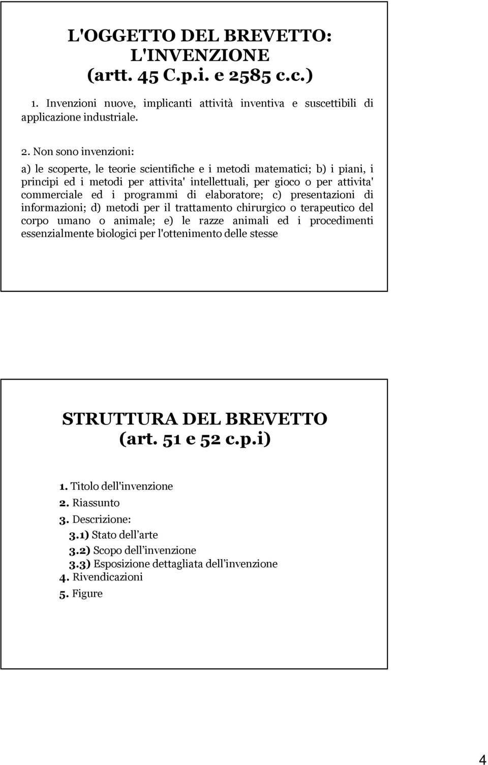 Non sono invenzioni: a) le scoperte, le teorie scientifiche e i metodi matematici; b) i piani, i principi ed i metodi per attivita' intellettuali, per gioco o per attivita' commerciale ed i programmi