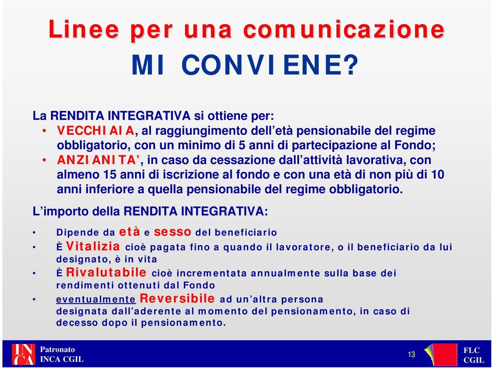 L importo della RENDITA INTEGRATIVA: Dipende da età e sesso del beneficiario È Vitalizia cioè pagata fino a quando il lavoratore, o il beneficiario da lui designato, è in vita È Rivalutabile