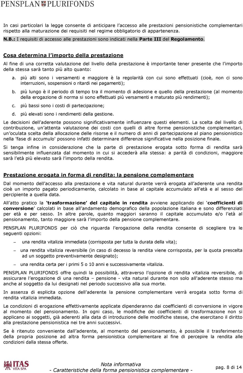 Cosa determina l importo della prestazione Al fine di una corretta valutazione del livello della prestazione è importante tener presente che l importo della stessa sarà tanto più alto quanto: a.