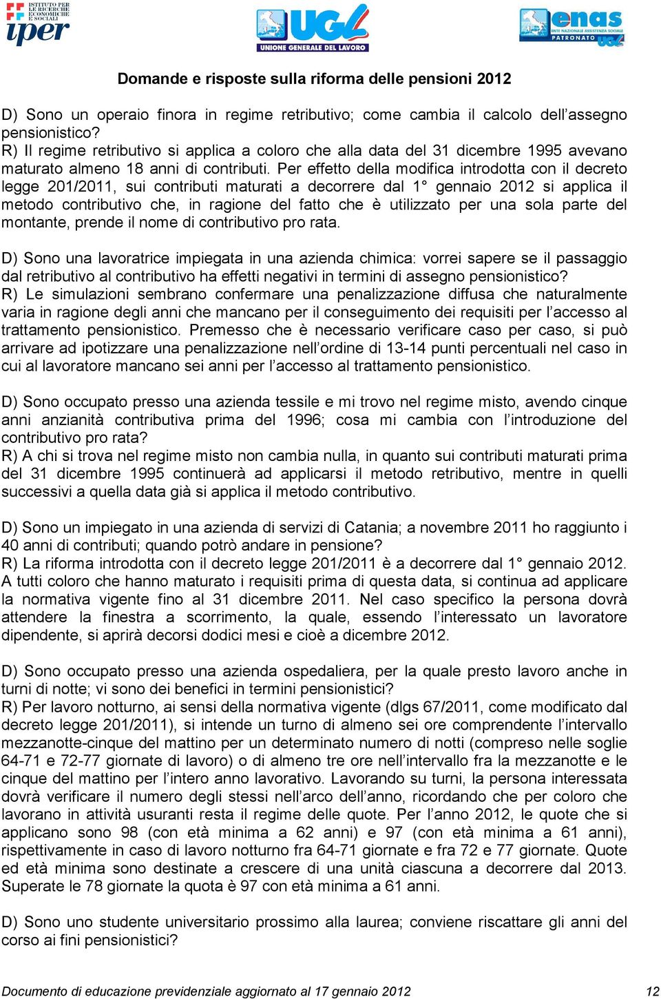 Per effetto della modifica introdotta con il decreto legge 201/2011, sui contributi maturati a decorrere dal 1 gennaio 2012 si applica il metodo contributivo che, in ragione del fatto che è