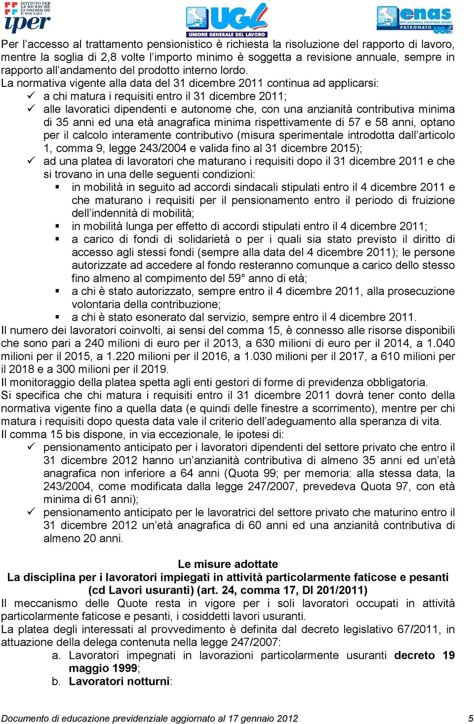 La normativa vigente alla data del 31 dicembre 2011 continua ad applicarsi: a chi matura i requisiti entro il 31 dicembre 2011; alle lavoratici dipendenti e autonome che, con una anzianità