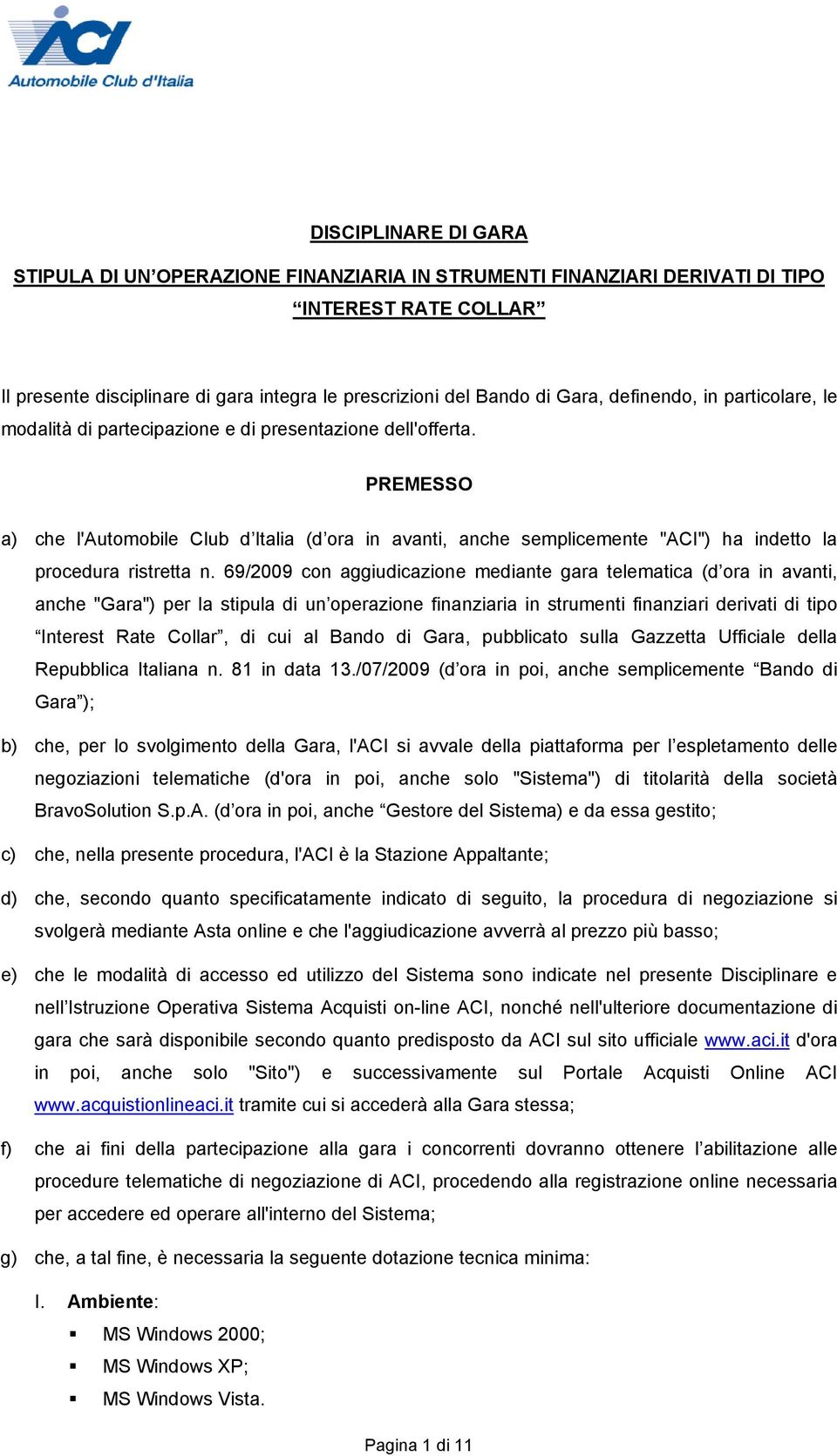 PREMESSO a) che l'automobile Club d Italia (d ora in avanti, anche semplicemente "ACI") ha indetto la procedura ristretta n.