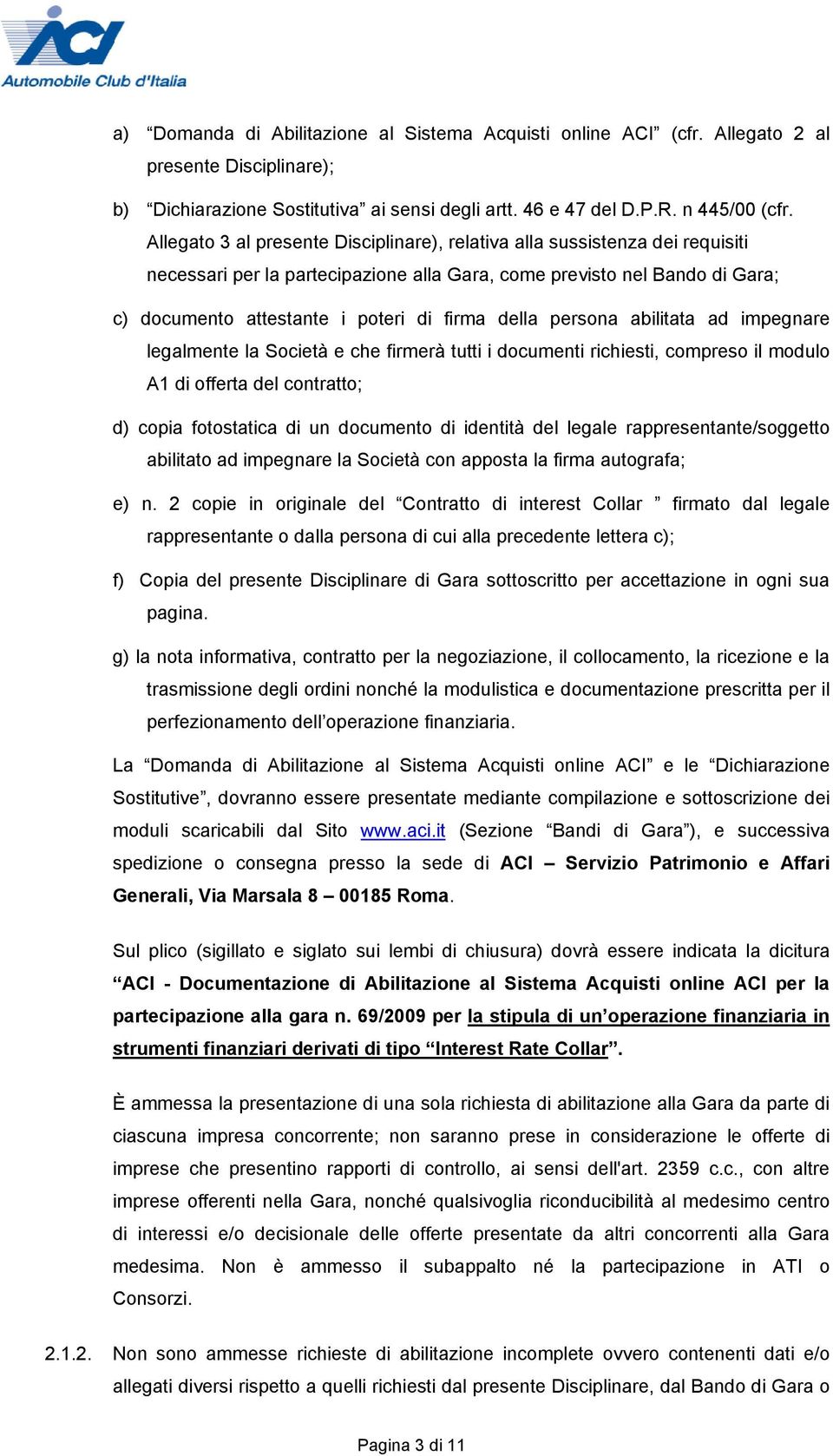 della persona abilitata ad impegnare legalmente la Società e che firmerà tutti i documenti richiesti, compreso il modulo A1 di offerta del contratto; d) copia fotostatica di un documento di identità