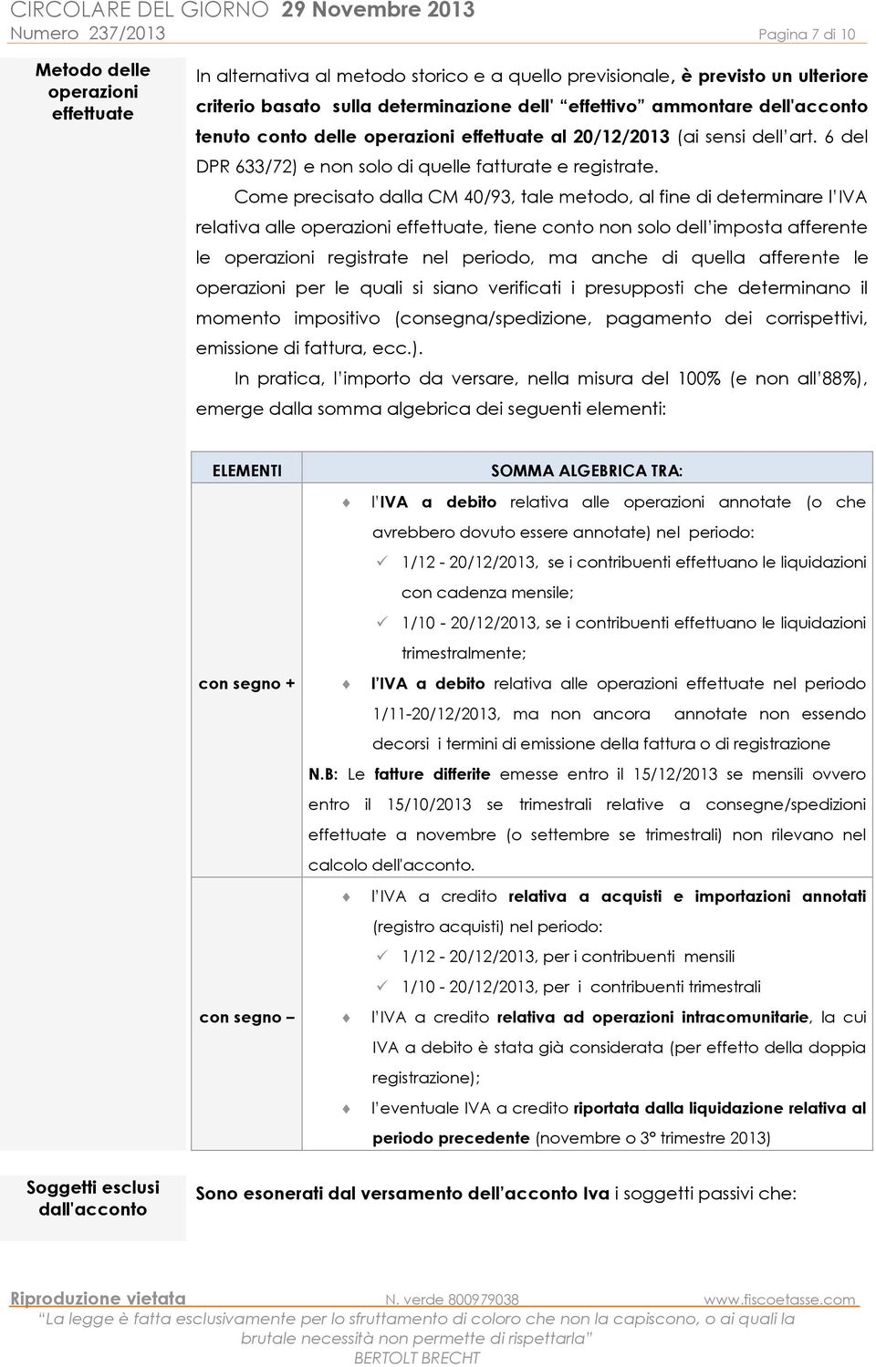 Come precisato dalla CM 40/93, tale metodo, al fine di determinare l IVA relativa alle operazioni effettuate, tiene conto non solo dell imposta afferente le operazioni registrate nel periodo, ma