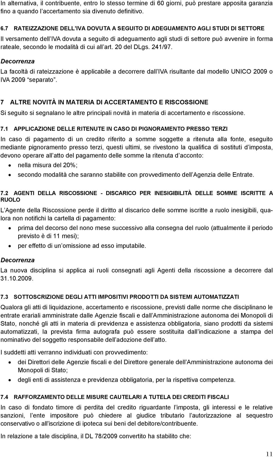 7 RATEIZZAZIONE DELL IVA DOVUTA A SEGUITO DI ADEGUAMENTO AGLI STUDI DI SETTORE Il versamento dell IVA dovuta a seguito di adeguamento agli studi di settore può avvenire in forma rateale, secondo le