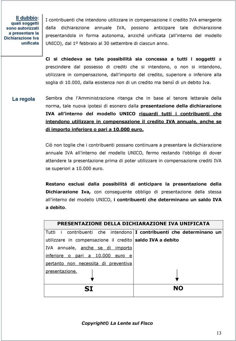 Ci si chiedeva se tale possibilità sia concessa a tutti i soggetti a prescindere dal possesso di crediti che si intendono, o non si intendono, utilizzare in compensazione, dall importo del credito,