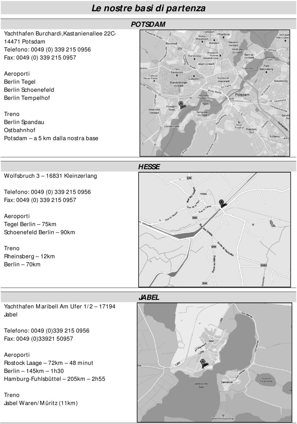 339 215 0956 Fax: 0049 (0) 339 215 0957 Aeroporti Tegel Berlin 75km Schoenefeld Berlin 90km Treno Rheinsberg 12km Berlin 70km Yachthafen Maribell Am Ufer 1/2 17194 Jabel