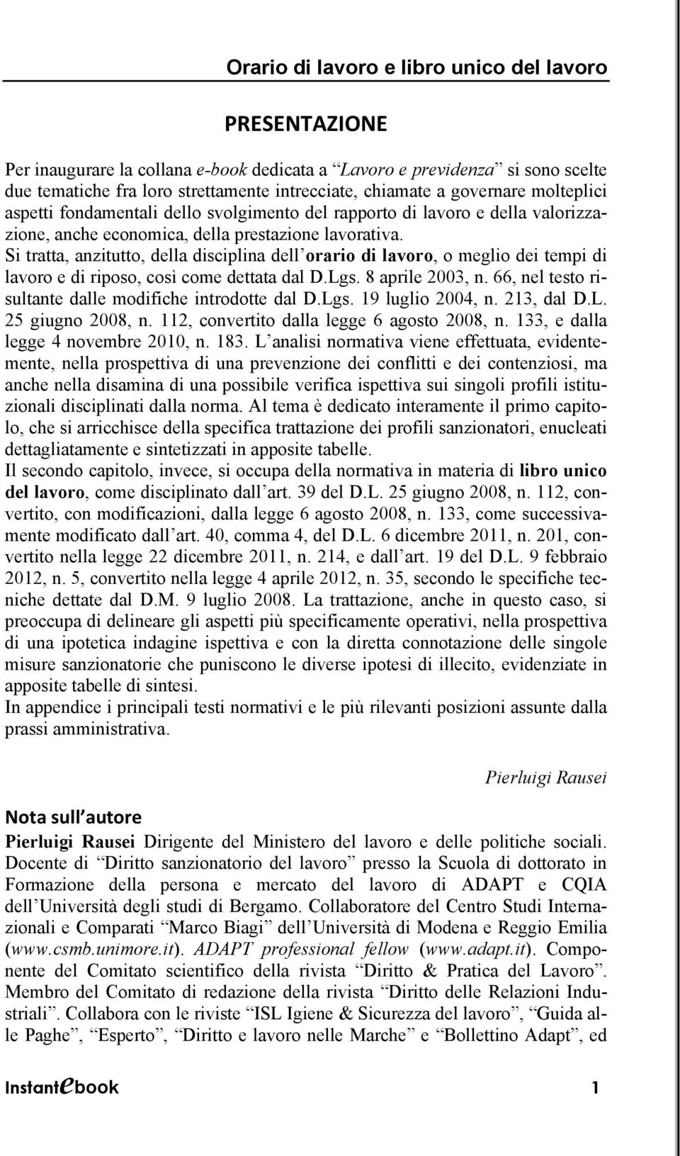 Si tratta, anzitutto, della disciplina dell orario di lavoro, o meglio dei tempi di lavoro e di riposo, così come dettata dal D.Lgs. 8 aprile 2003, n.