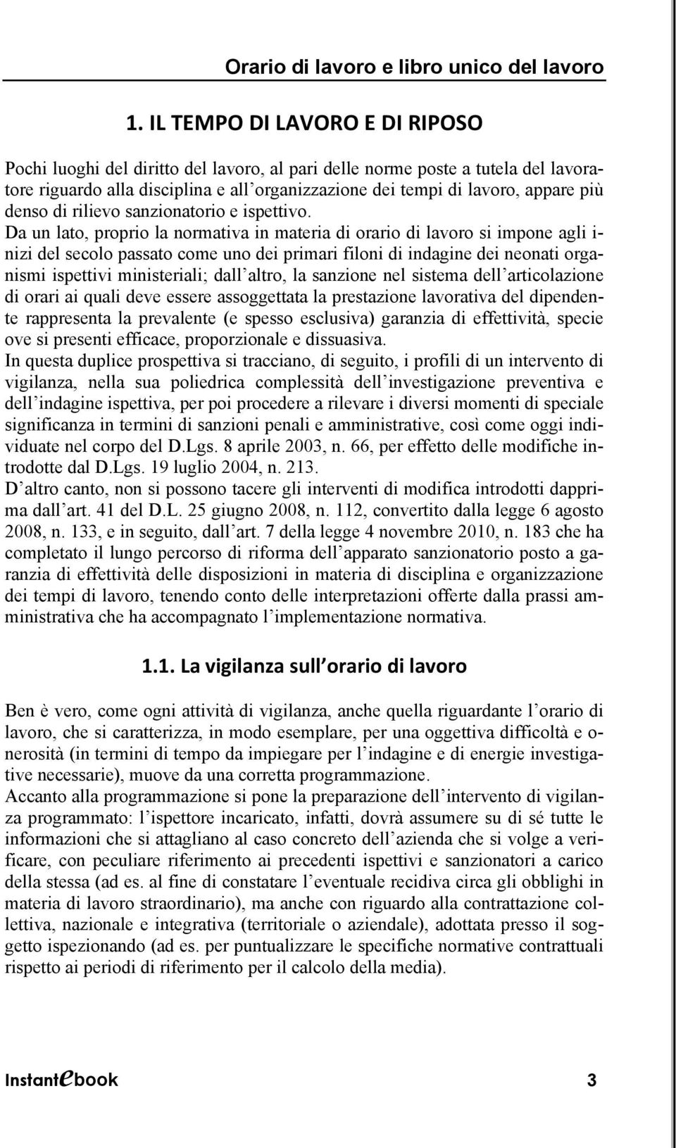 Da un lato, proprio la normativa in materia di orario di lavoro si impone agli i- nizi del secolo passato come uno dei primari filoni di indagine dei neonati organismi ispettivi ministeriali; dall