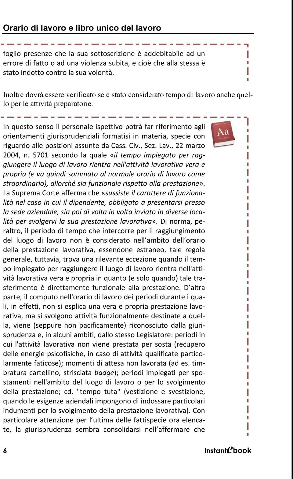 In questo senso il personale ispettivo potrà far riferimento agli orientamenti giurisprudenziali formatisi in materia, specie con riguardo alle posizioni assunte da Cass. Civ., Sez. Lav.