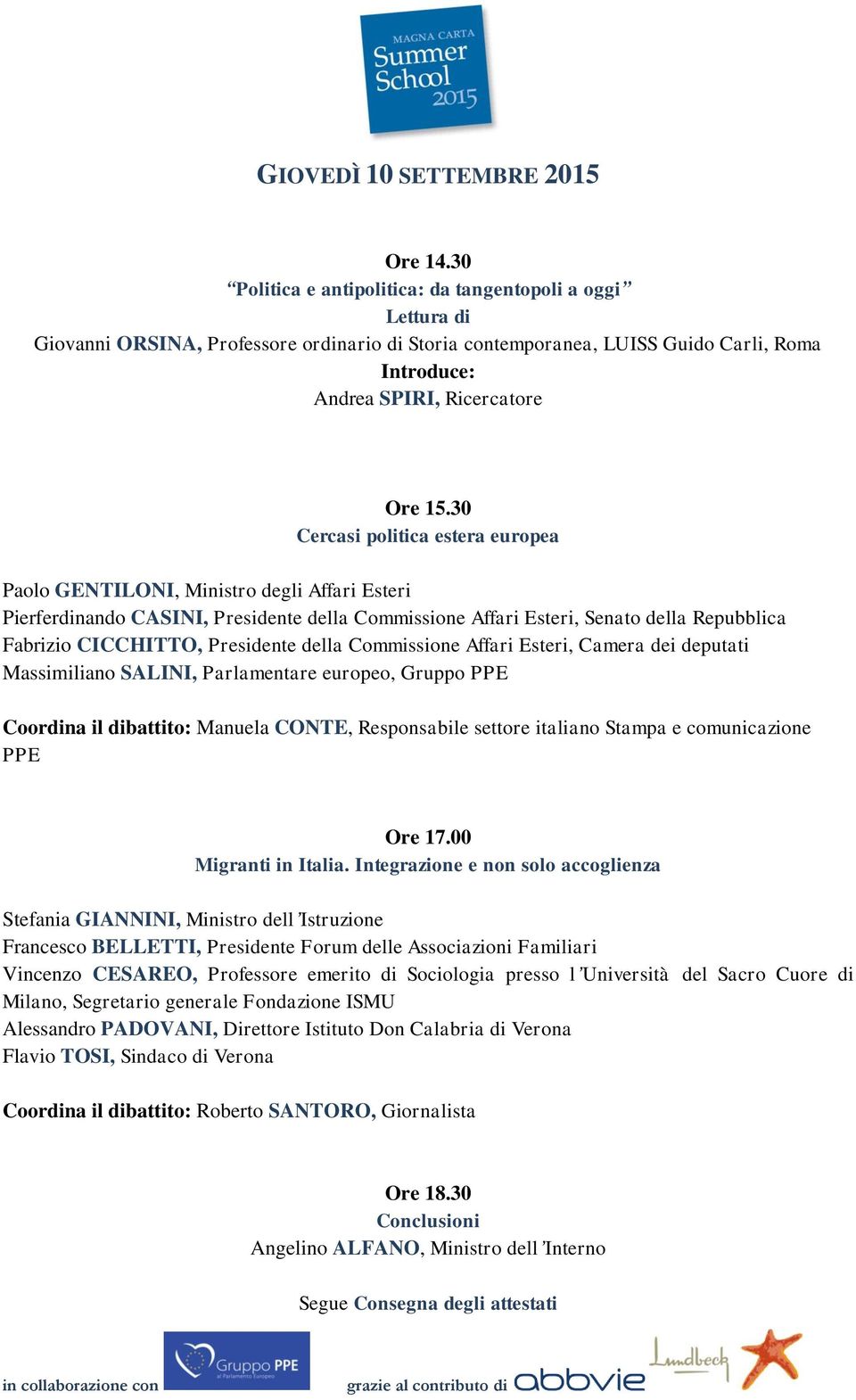 30 Cercasi politica estera europea Paolo GENTILONI, Ministro degli Affari Esteri Pierferdinando CASINI, Presidente della Commissione Affari Esteri, Senato della Repubblica Fabrizio CICCHITTO,