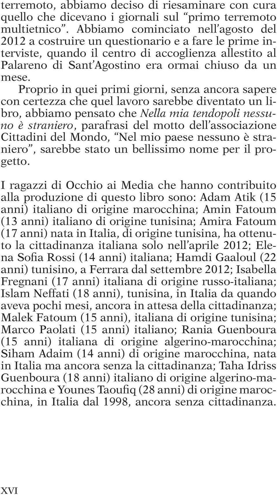 Proprio in quei primi giorni, senza ancora sapere con certezza che quel lavoro sarebbe diventato un libro, abbiamo pensato che Nella mia tendopoli nessuno è straniero, parafrasi del motto dell