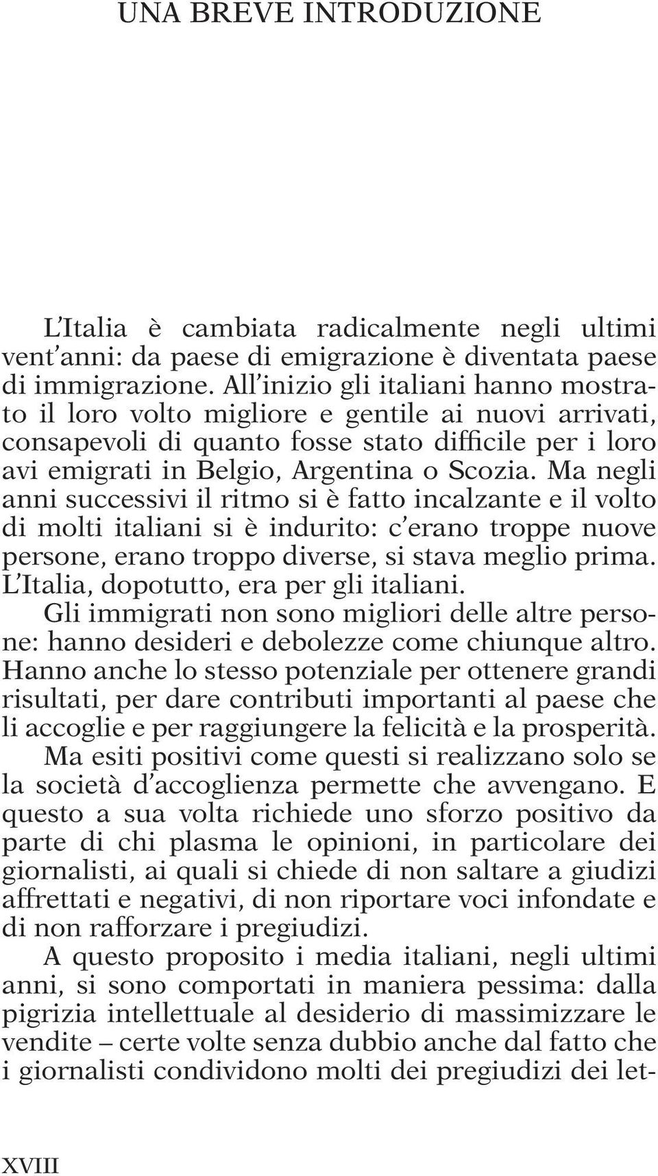 Ma negli anni successivi il ritmo si è fatto incalzante e il volto di molti italiani si è indurito: c erano troppe nuove persone, erano troppo diverse, si stava meglio prima.