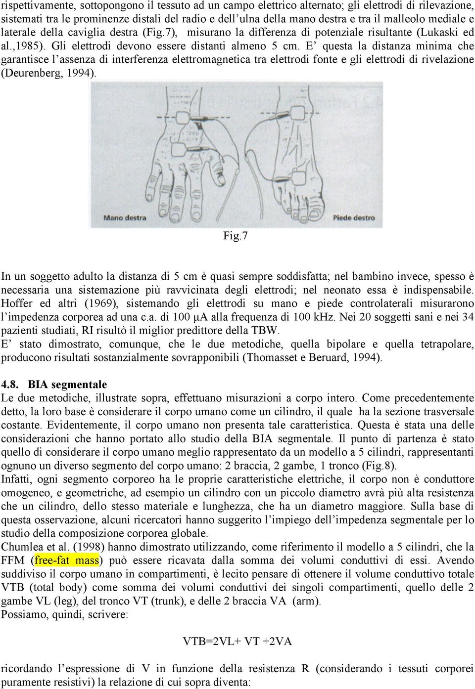 E questa la distanza minima che garantisce l assenza di interferenza elettromagnetica tra elettrodi fonte e gli elettrodi di rivelazione (Deurenberg, 1994). Fig.