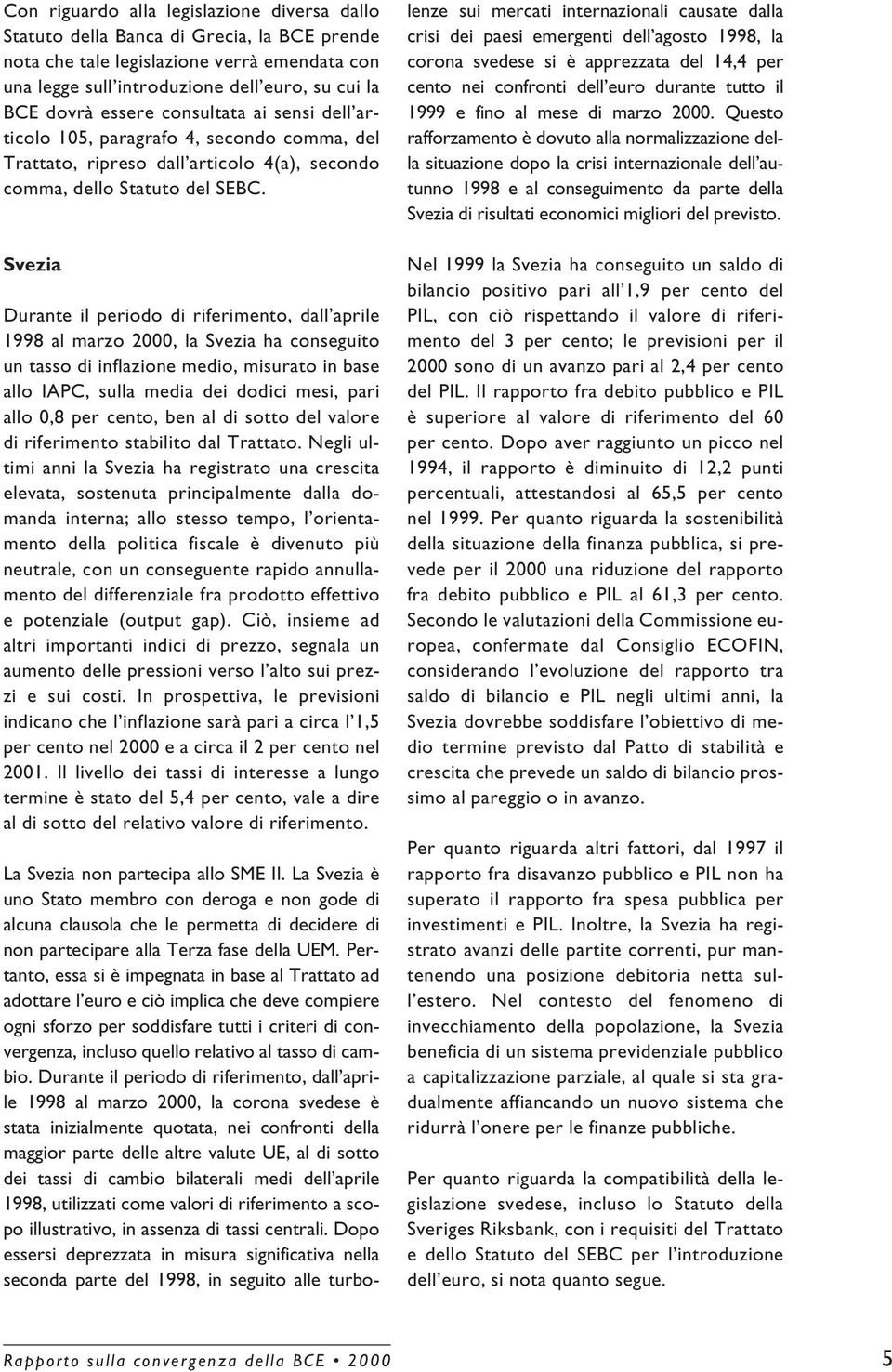 Svezia Durante il periodo di riferimento, dall aprile al marzo 2000, la Svezia ha conseguito un tasso di inflazione medio, misurato in base allo IAPC, sulla media dei dodici mesi, pari allo 0,8 per