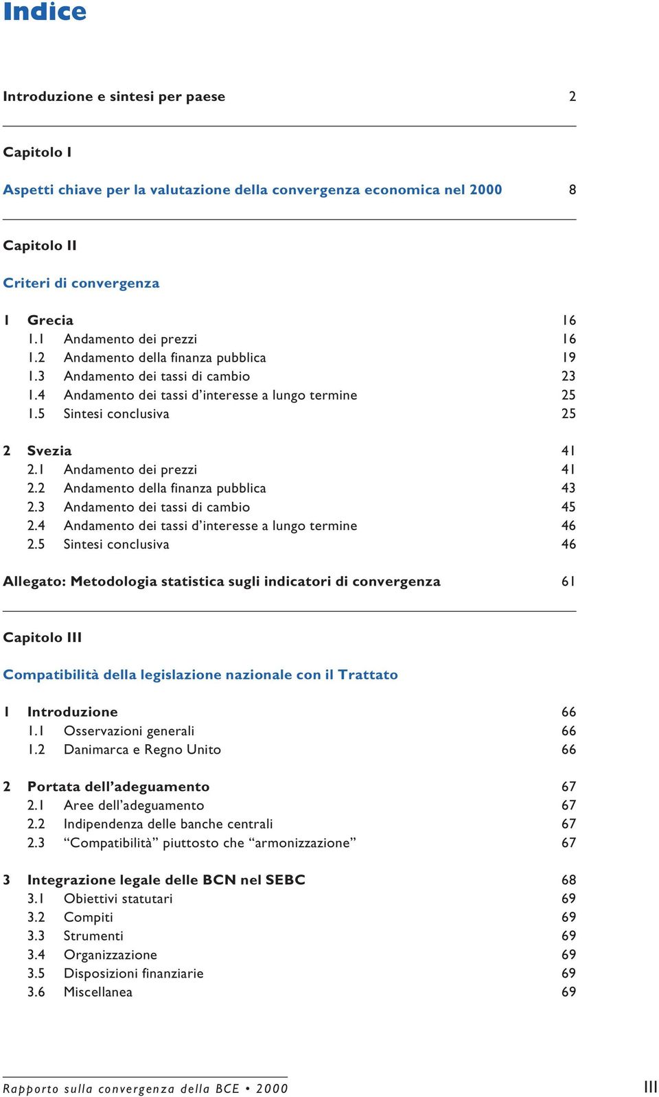 1 Andamento dei prezzi 41 2.2 Andamento della finanza pubblica 43 2.3 Andamento dei tassi di cambio 45 2.4 Andamento dei tassi d interesse a lungo termine 46 2.