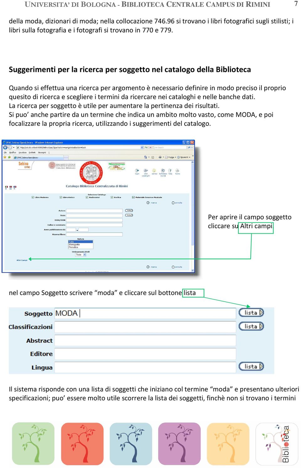 Suggerimenti per la ricerca per soggetto nel catalogo della Biblioteca Quando si effettua una ricerca per argomento è necessario definire in modo preciso il proprio quesito di ricerca e scegliere i