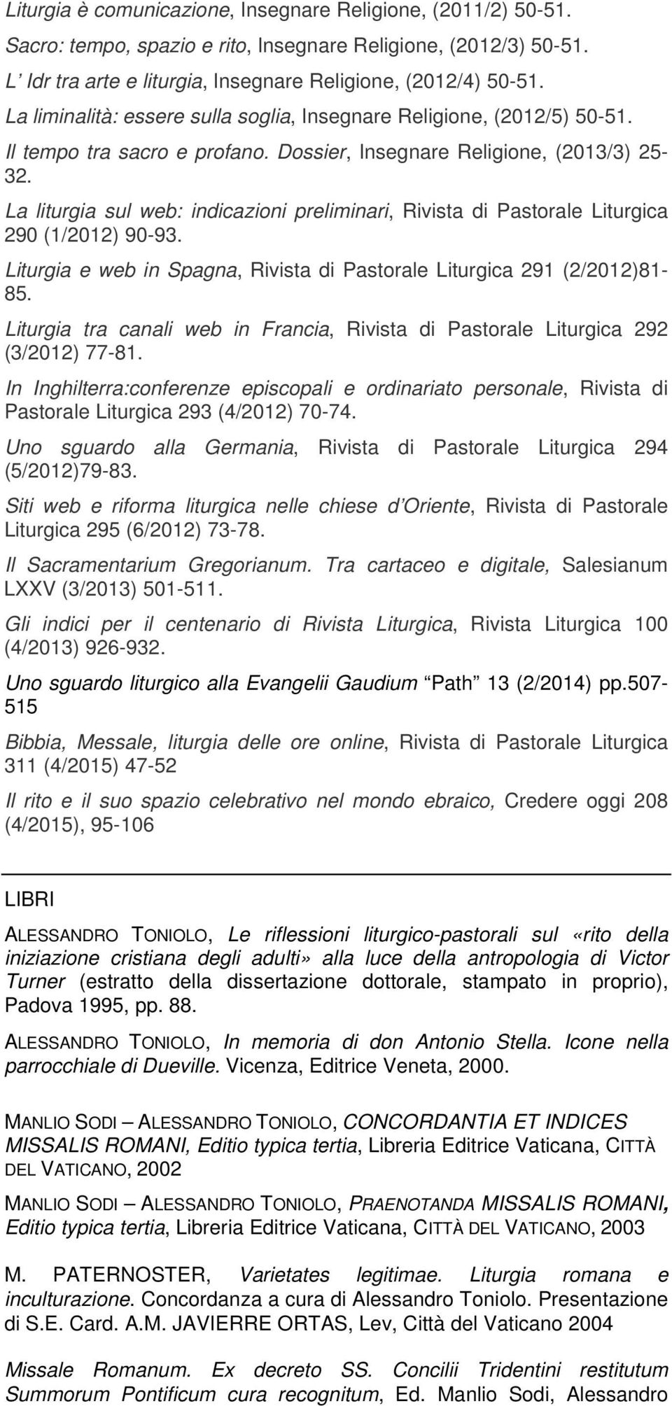 La liturgia sul web: indicazioni preliminari, Rivista di Pastorale Liturgica 290 (1/2012) 90-93. Liturgia e web in Spagna, Rivista di Pastorale Liturgica 291 (2/2012)81-85.