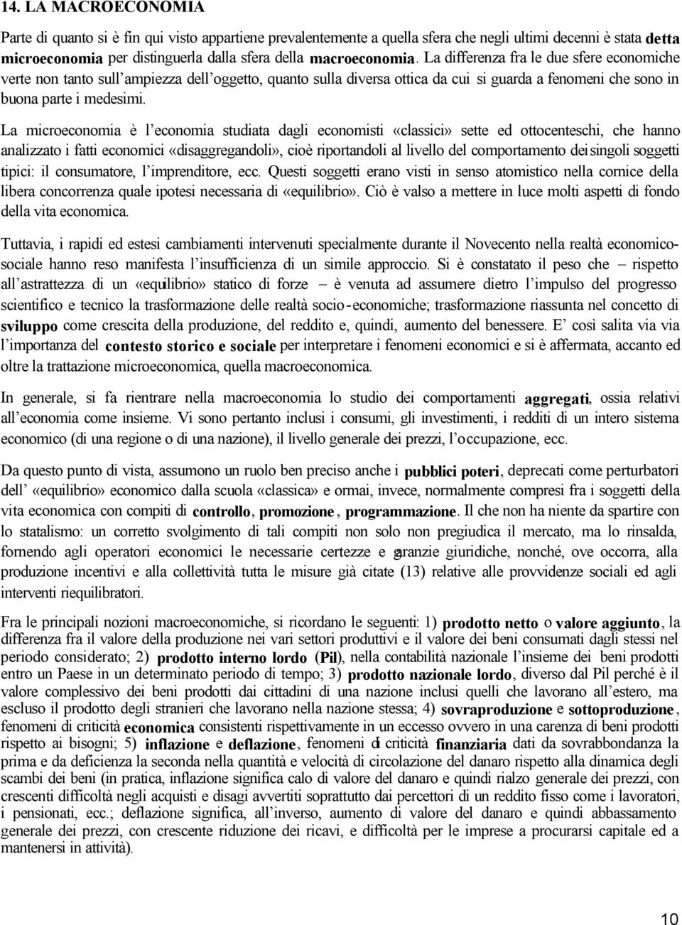 La microeconomia è l economia studiata dagli economisti «classici» sette ed ottocenteschi, che hanno analizzato i fatti economici «disaggregandoli», cioè riportandoli al livello del comportamento dei