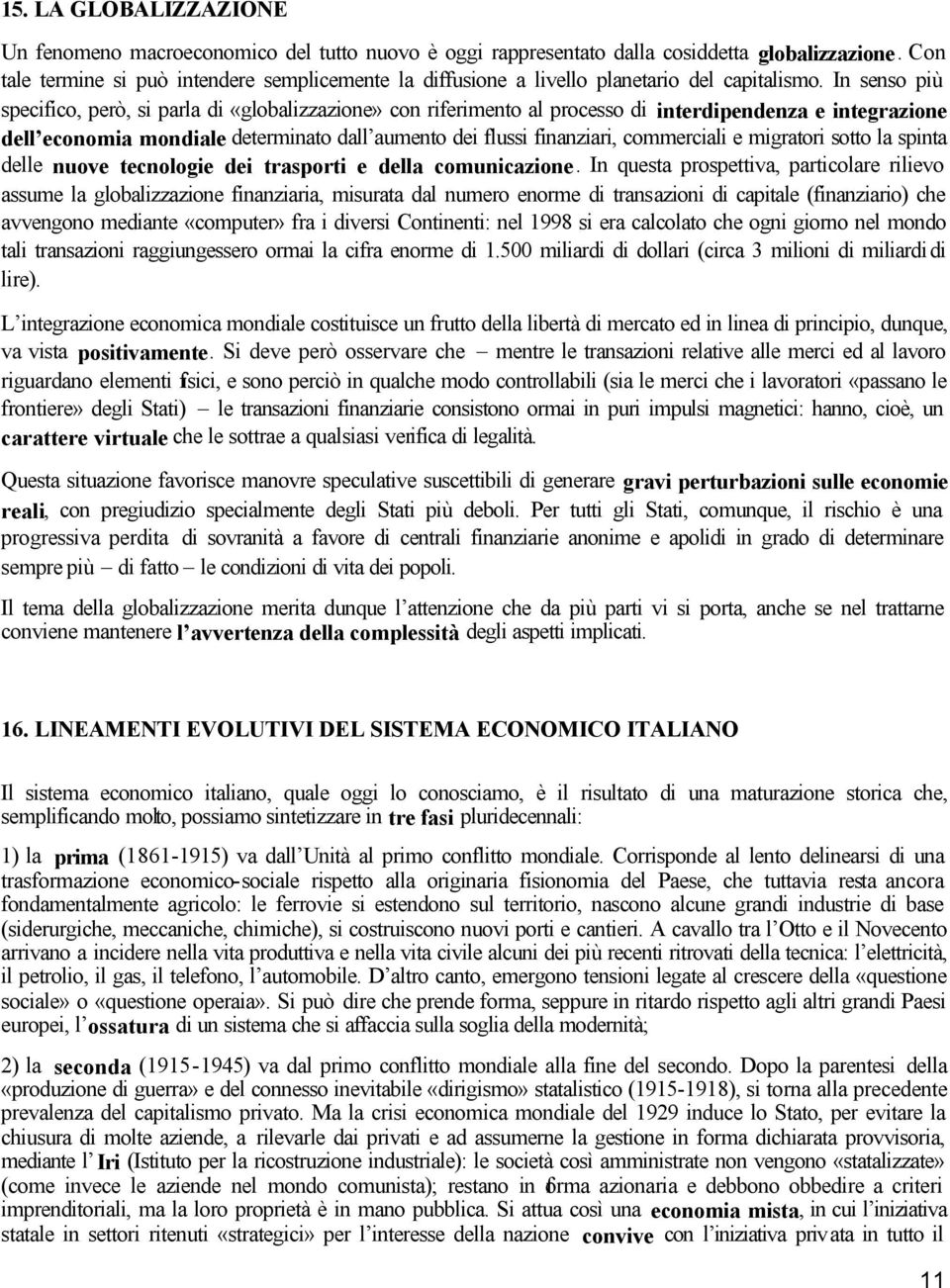 In senso più specifico, però, si parla di «globalizzazione» con riferimento al processo di interdipendenza e integrazione dell economia mondiale determinato dall aumento dei flussi finanziari,