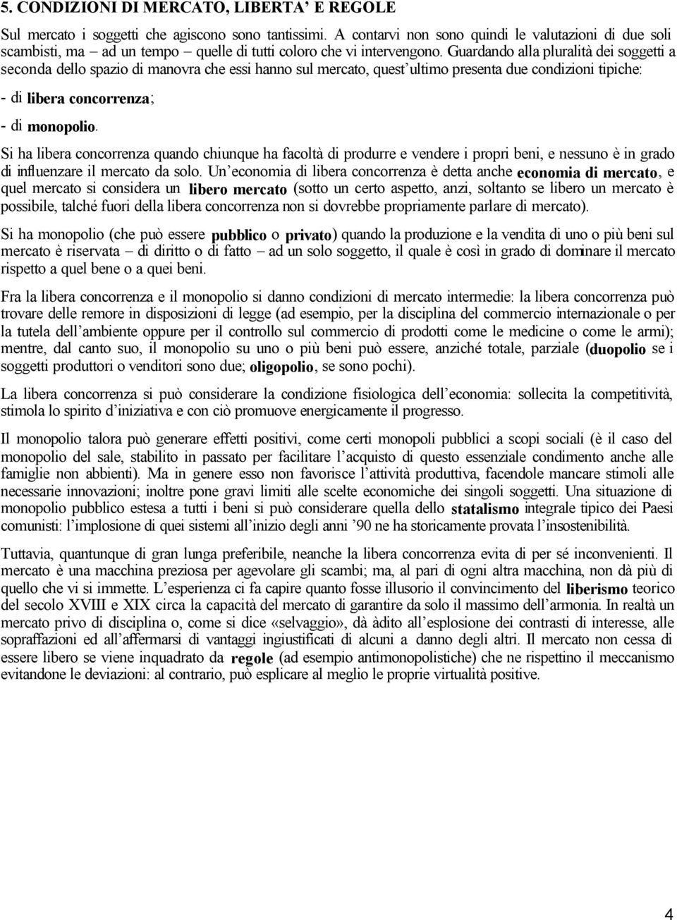 Guardando alla pluralità dei soggetti a seconda dello spazio di manovra che essi hanno sul mercato, quest ultimo presenta due condizioni tipiche: - di libera concorrenza; - di monopolio.