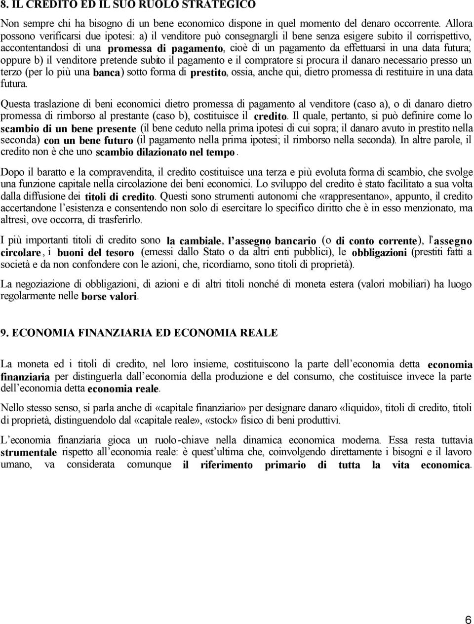 effettuarsi in una data futura; oppure b) il venditore pretende subito il pagamento e il compratore si procura il danaro necessario presso un terzo (per lo più una banca) sotto forma di prestito,