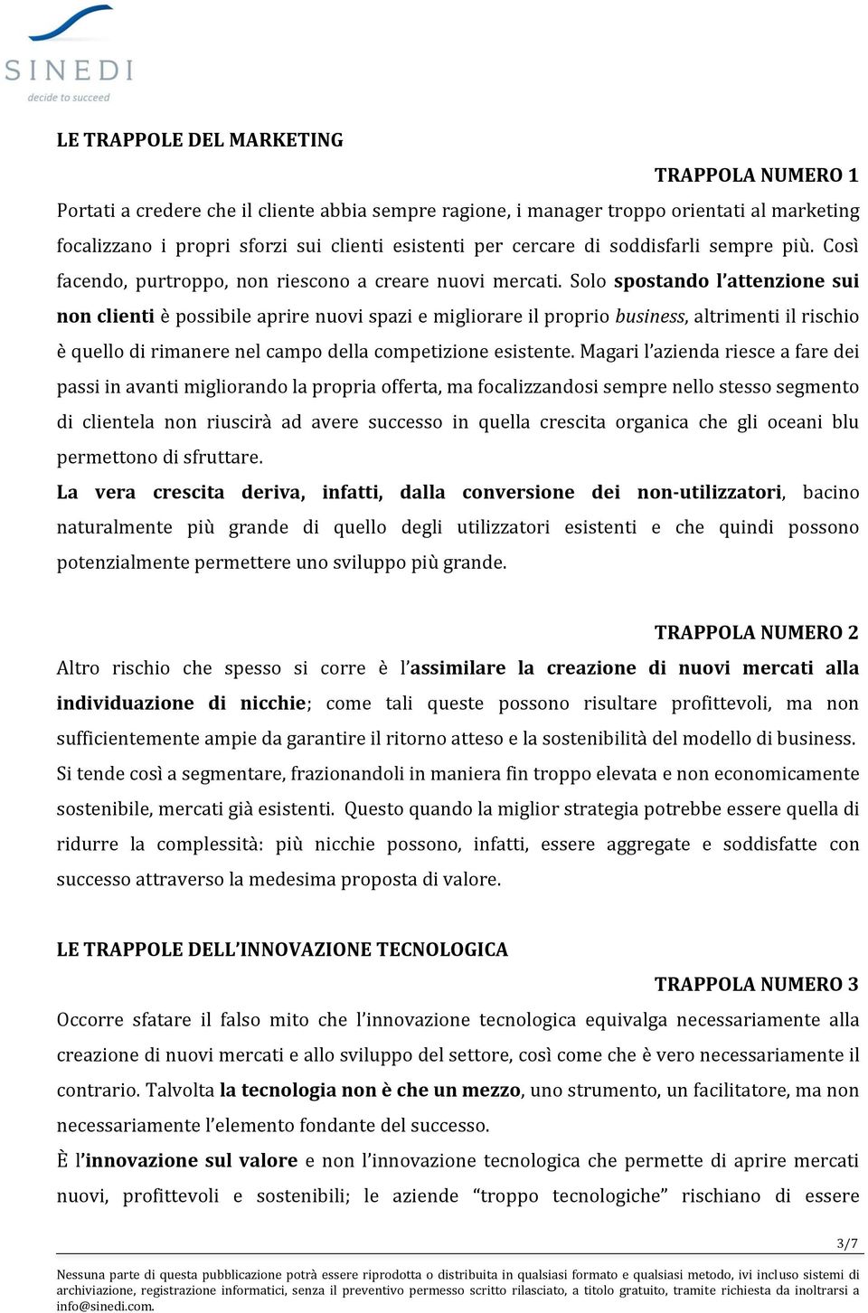 Solo spostando l attenzione sui non clienti è possibile aprire nuovi spazi e migliorare il proprio business, altrimenti il rischio è quello di rimanere nel campo della competizione esistente.