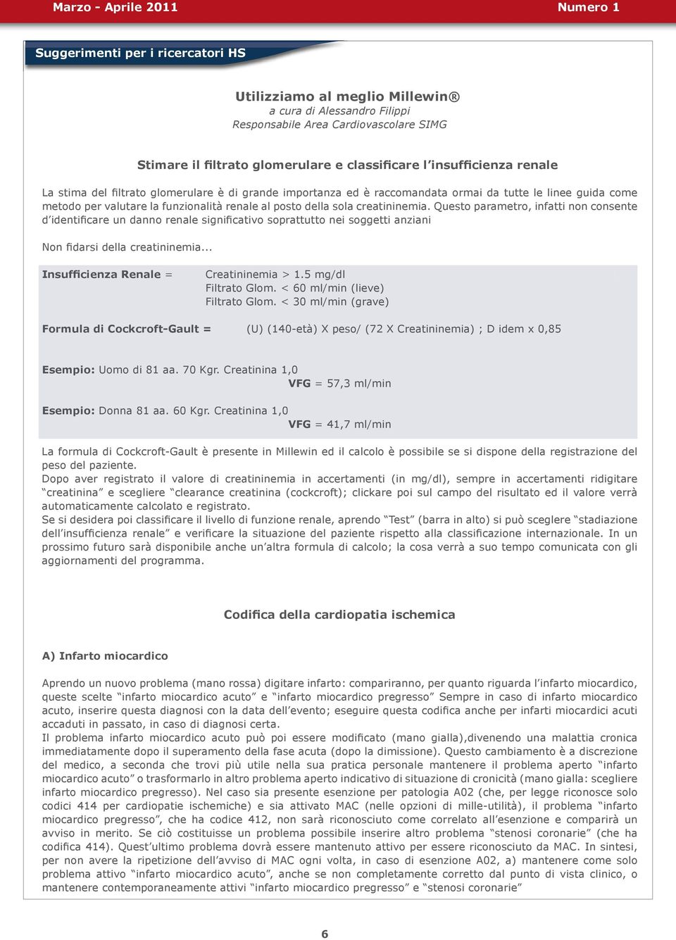 renale al posto della sola creatininemia. Questo parametro, infatti non consente d identificare un danno renale significativo soprattutto nei soggetti anziani Non fidarsi della creatininemia.