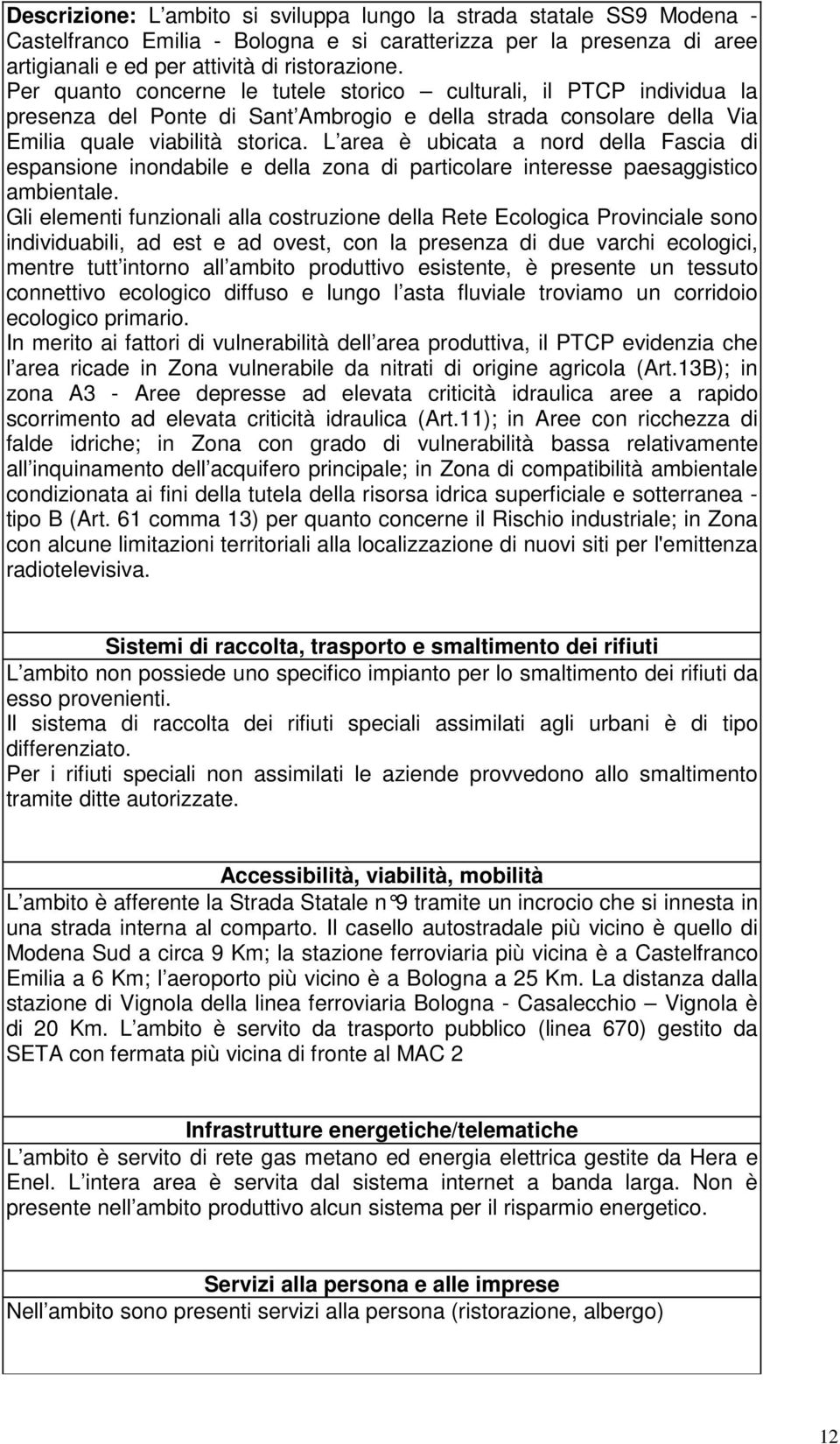 L area è ubicata a nord della Fascia di espansione inondabile e della zona di particolare interesse paesaggistico ambientale.