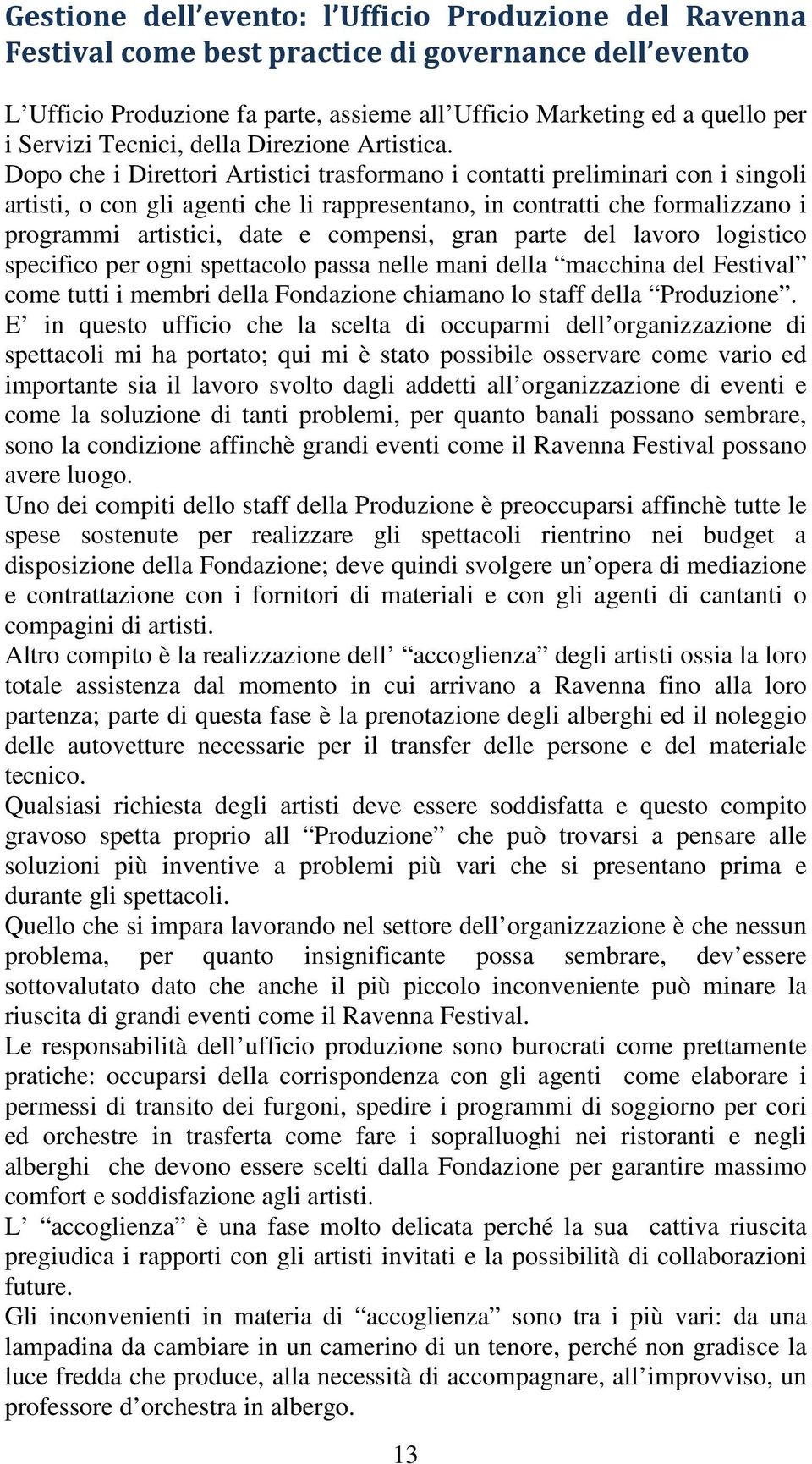 Dopo che i Direttori Artistici trasformano i contatti preliminari con i singoli artisti, o con gli agenti che li rappresentano, in contratti che formalizzano i programmi artistici, date e compensi,