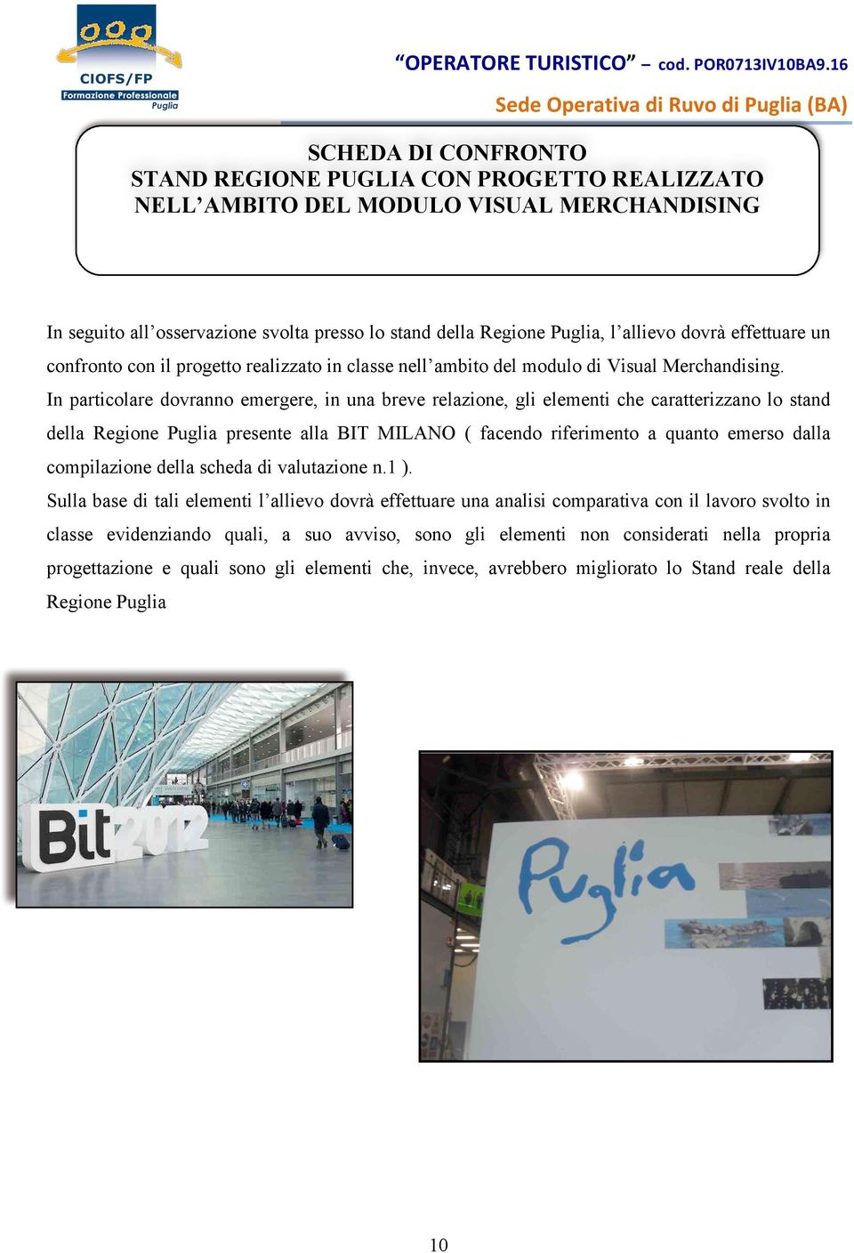 In particolare dovranno emergere, in una breve relazione, gli elementi che caratterizzano lo stand della Regione Puglia presente alla BIT MILANO ( facendo riferimento a quanto emerso dalla