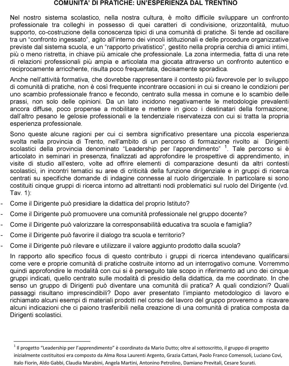 Si tende ad oscillare tra un confronto ingessato, agito all interno dei vincoli istituzionali e delle procedure organizzative previste dal sistema scuola, e un rapporto privatistico, gestito nella