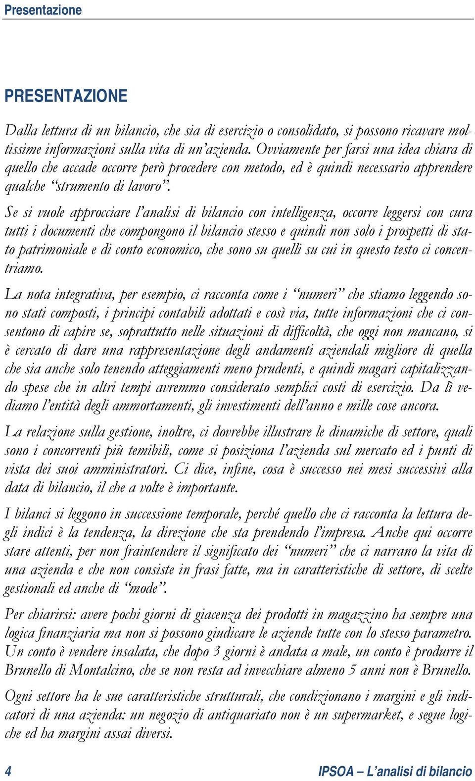 Se si vuole approcciare l analisi di bilancio con intelligenza, occorre leggersi con cura tutti i documenti che compongono il bilancio stesso e quindi non solo i prospetti di stato patrimoniale e di