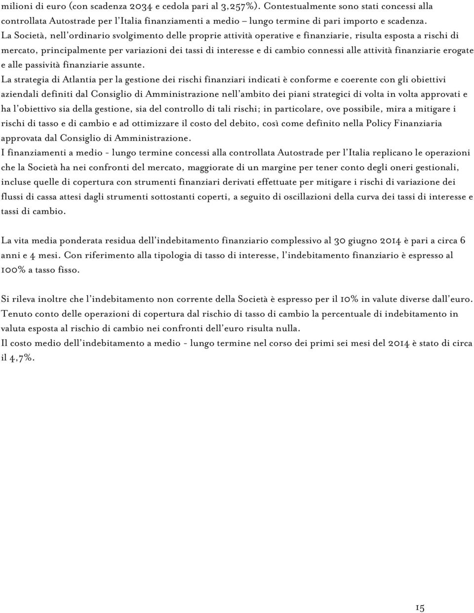 La Società, nell ordinario svolgimento delle proprie attività operative e finanziarie, risulta esposta a rischi di mercato, principalmente per variazioni dei tassi di interesse e di cambio connessi