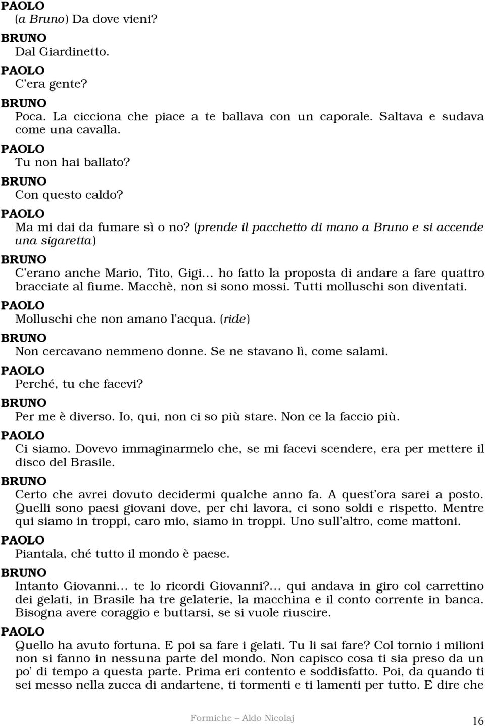 Macchè, non si sono mossi. Tutti molluschi son diventati. Molluschi che non amano l acqua. (ride) Non cercavano nemmeno donne. Se ne stavano lì, come salami. Perché, tu che facevi? Per me è diverso.