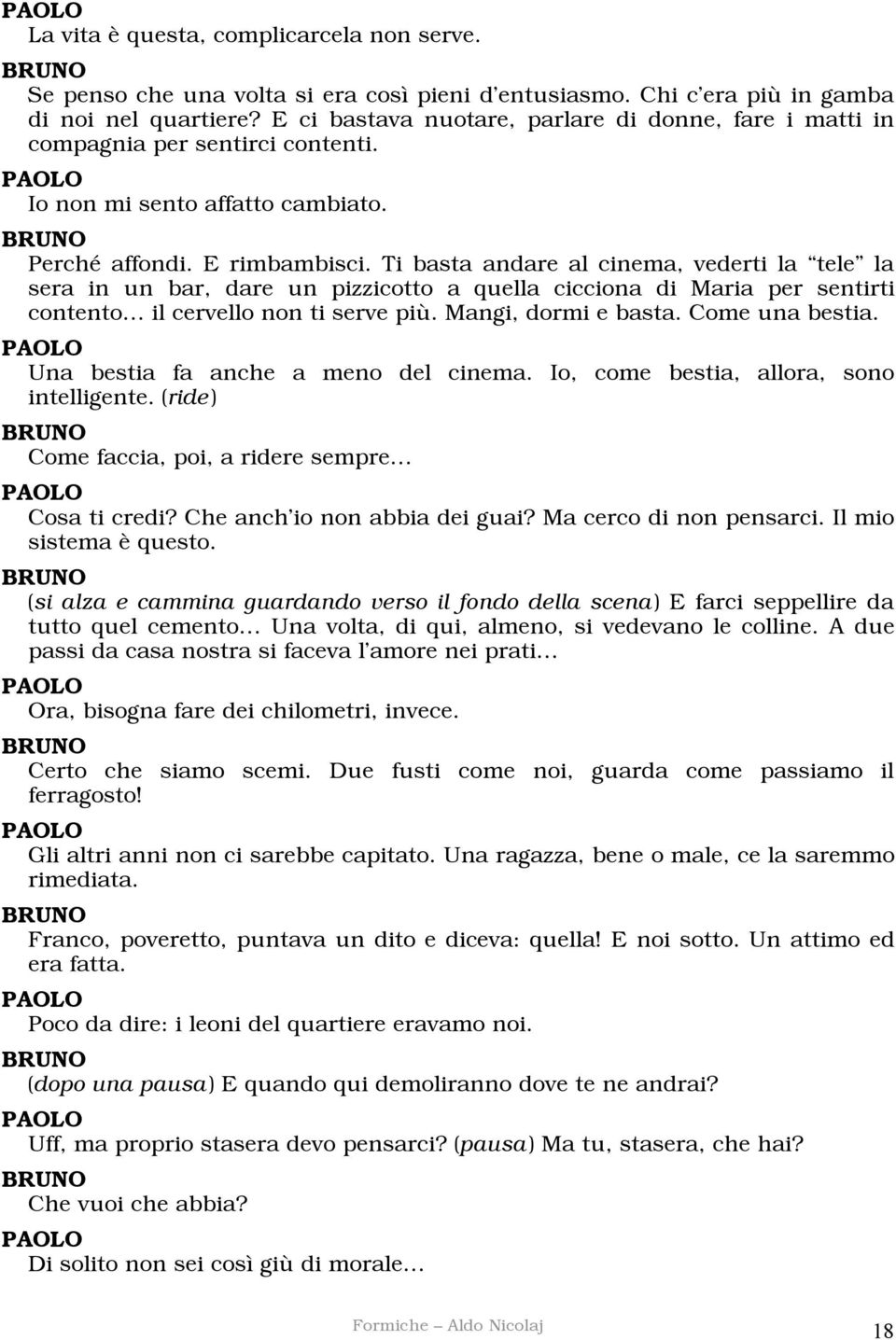 Ti basta andare al cinema, vederti la tele la sera in un bar, dare un pizzicotto a quella cicciona di Maria per sentirti contento il cervello non ti serve più. Mangi, dormi e basta. Come una bestia.