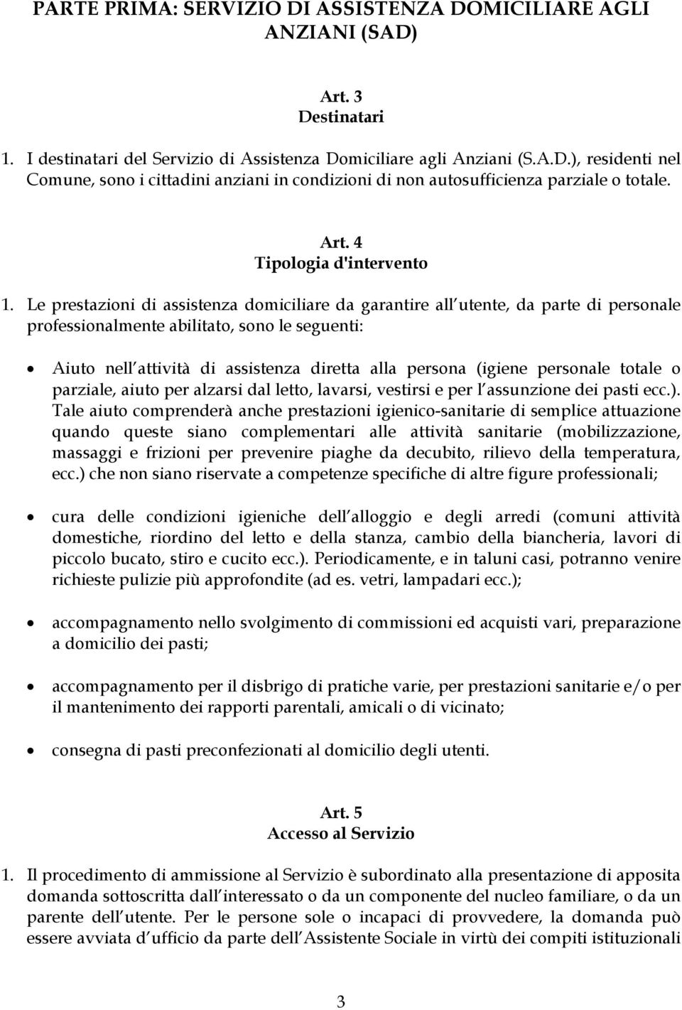 Le prestazioni di assistenza domiciliare da garantire all utente, da parte di personale professionalmente abilitato, sono le seguenti: Aiuto nell attività di assistenza diretta alla persona (igiene