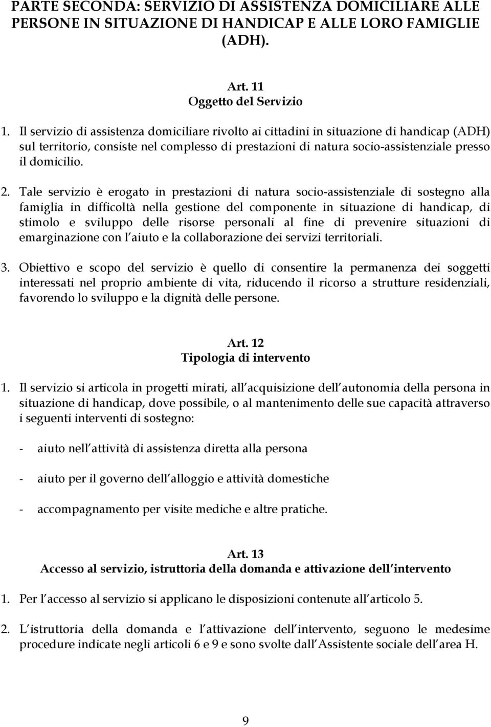 Tale servizio è erogato in prestazioni di natura socio-assistenziale di sostegno alla famiglia in difficoltà nella gestione del componente in situazione di handicap, di stimolo e sviluppo delle