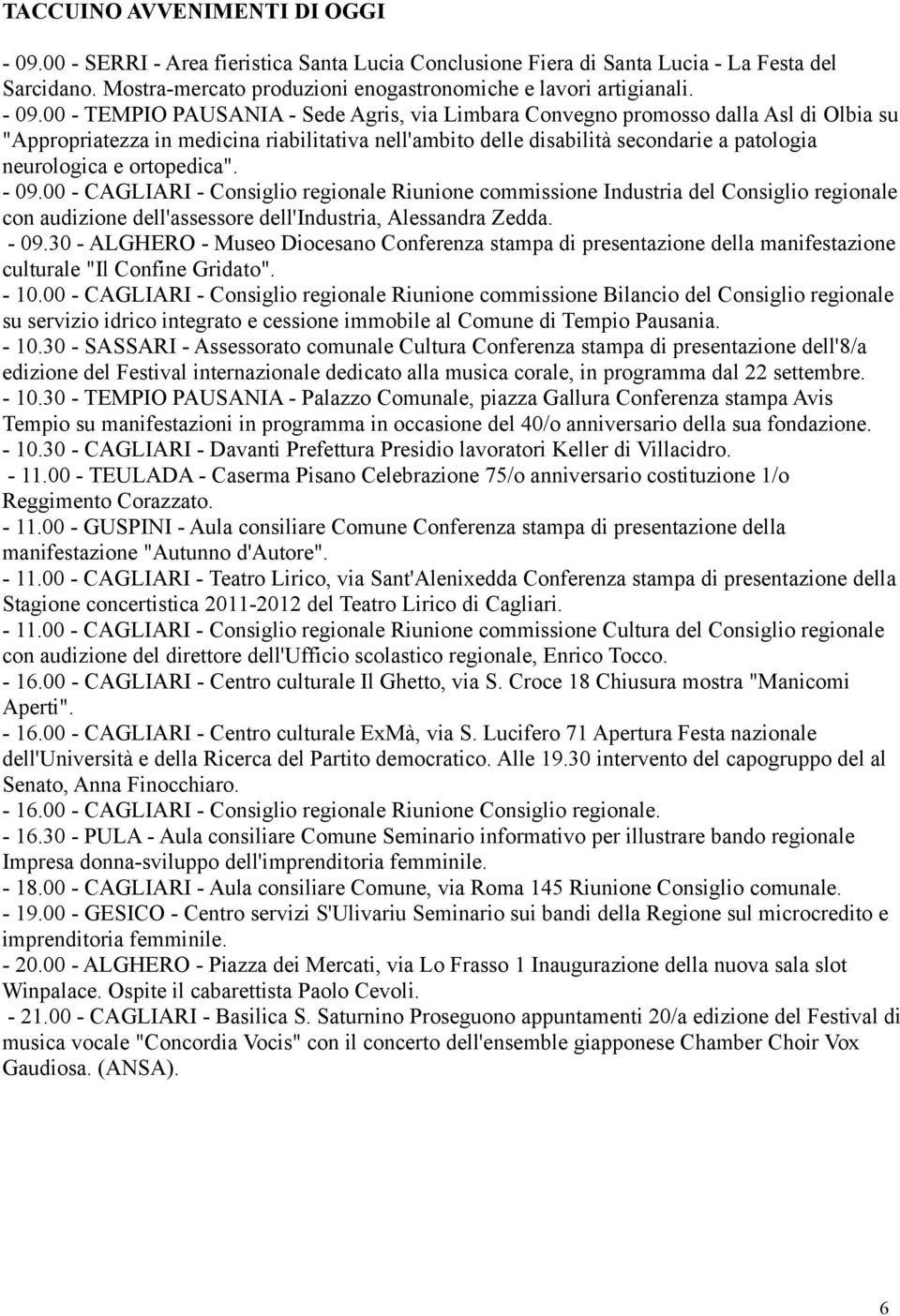 ortopedica". - 09.00 - CAGLIARI - Consiglio regionale Riunione commissione Industria del Consiglio regionale con audizione dell'assessore dell'industria, Alessandra Zedda. - 09.30 - ALGHERO - Museo Diocesano Conferenza stampa di presentazione della manifestazione culturale "Il Confine Gridato".