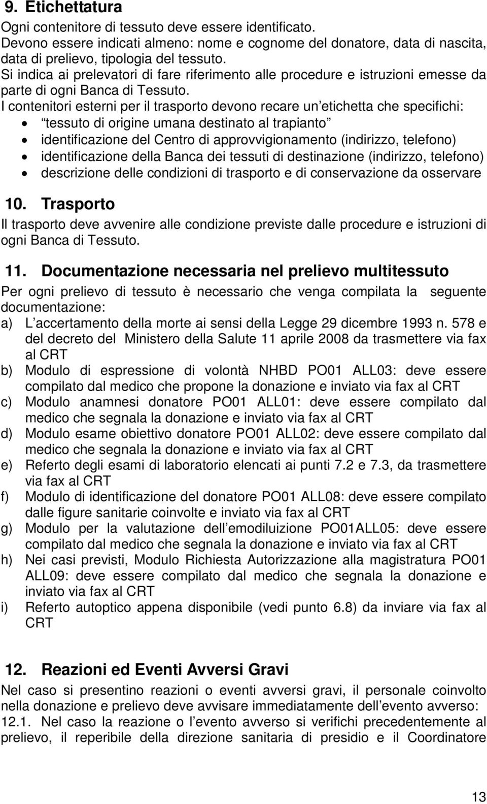 I contenitori esterni per il trasporto devono recare un etichetta che specifichi: tessuto di origine umana destinato al trapianto identificazione del Centro di approvvigionamento (indirizzo,