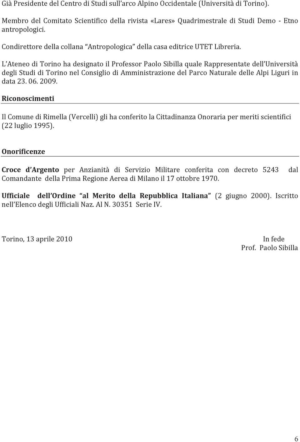 L Ateneo di Torino ha designato il Professor Paolo Sibilla quale Rappresentate dell Università degli Studi di Torino nel Consiglio di Amministrazione del Parco Naturale delle Alpi Liguri in data 23.