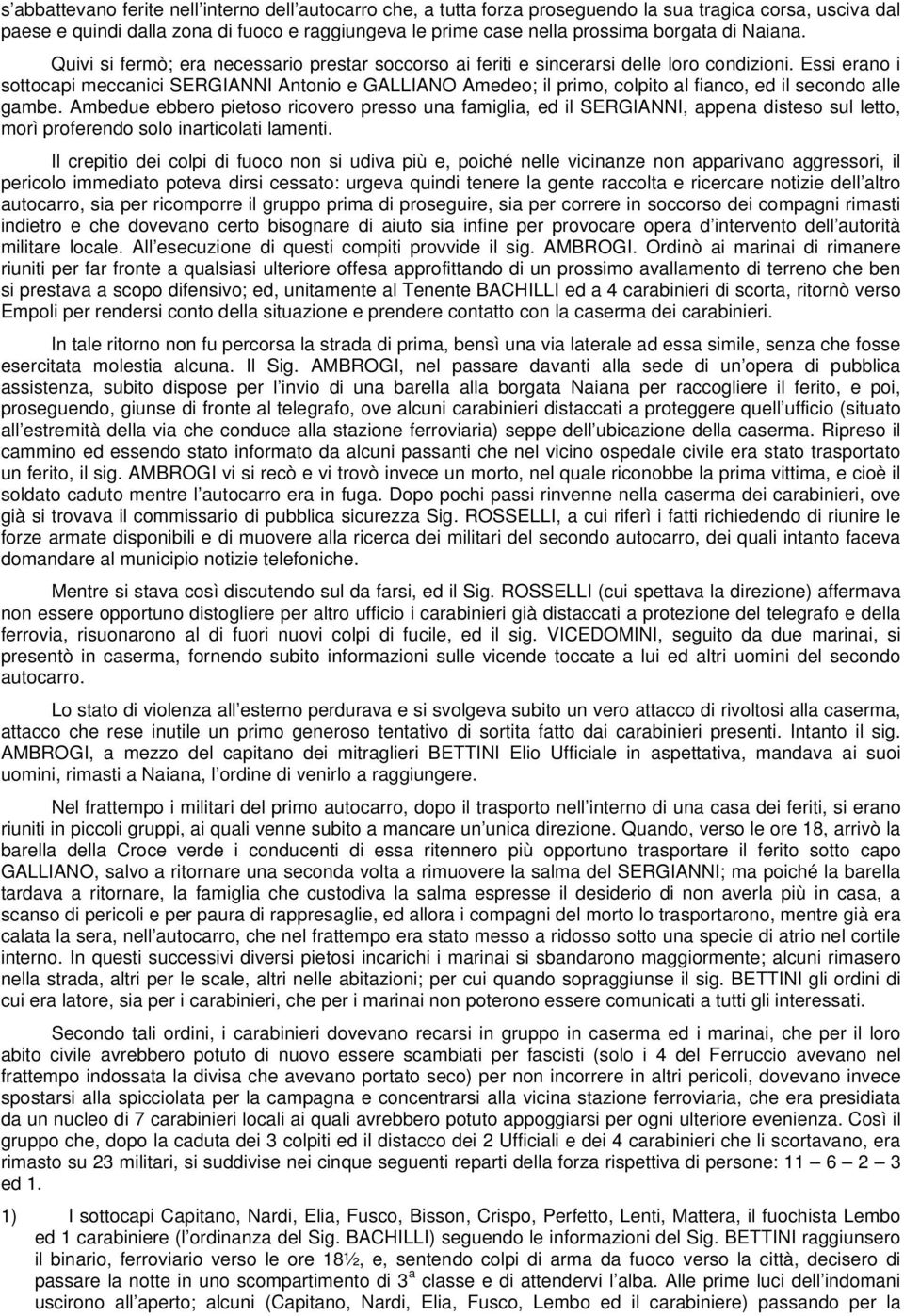 Essi erano i sottocapi meccanici SERGIANNI Antonio e GALLIANO Amedeo; il primo, colpito al fianco, ed il secondo alle gambe.