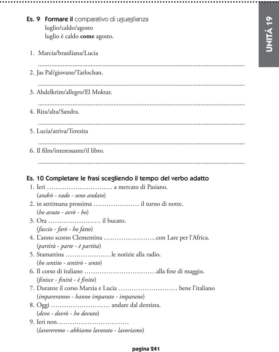 (andrò - vado - sono andato) 2. in settimana prossima il turno di notte. (ho avuto - avrò - ho) 3. Ora il bucato. (faccio - farò - ho fatto) 4. L anno scorso Clementina con Lare per l Africa.