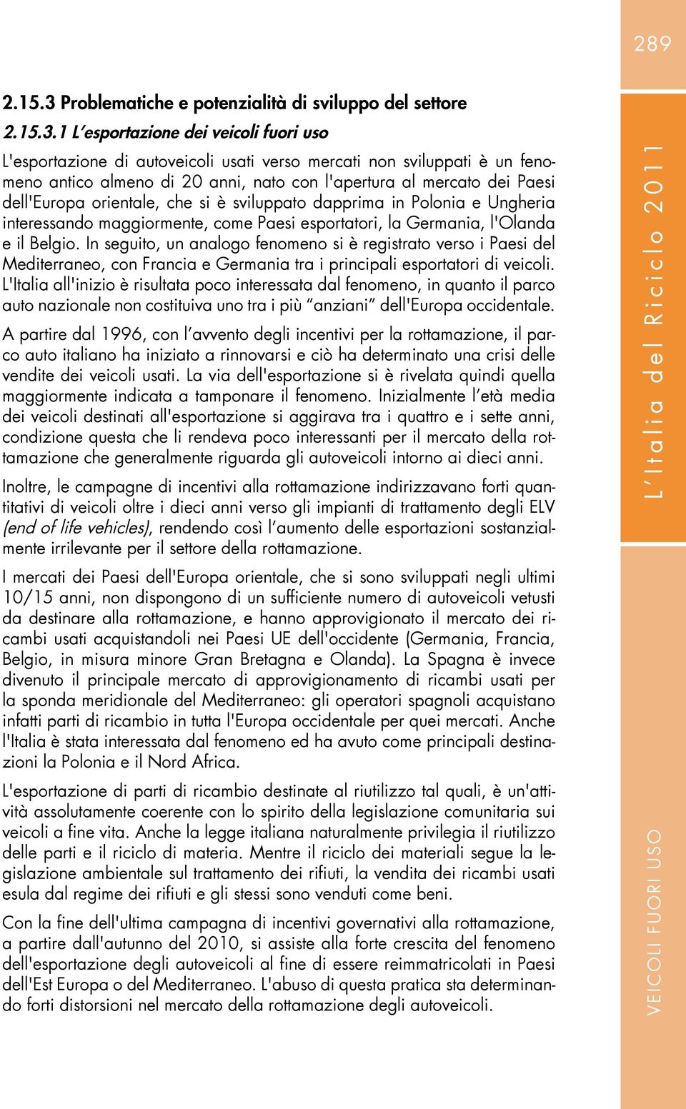 1 L esportazione dei veicoli fuori uso L'esportazione di autoveicoli usati verso mercati non sviluppati è un fenomeno antico almeno di 20 anni, nato con l'apertura al mercato dei Paesi dell'europa