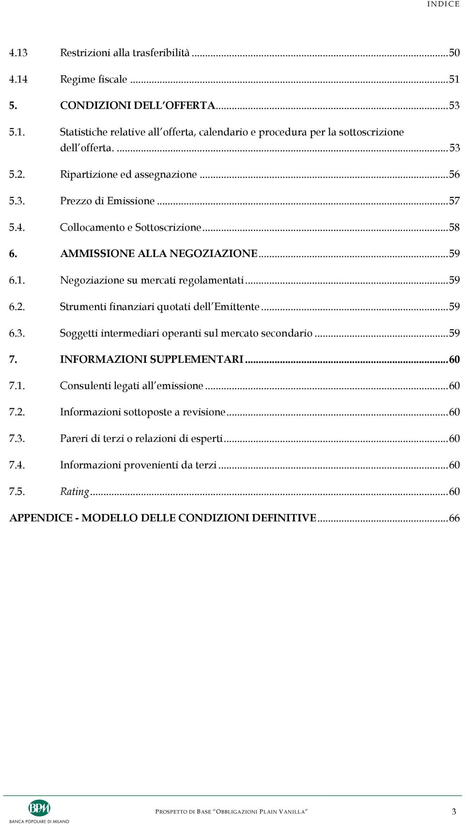 .. 59 6.2. Strumenti finanziari quotati dell Emittente... 59 6.3. Soggetti intermediari operanti sul mercato secondario... 59 7. INFORMAZIONI SUPPLEMENTARI... 60 7.1. Consulenti legati all emissione.