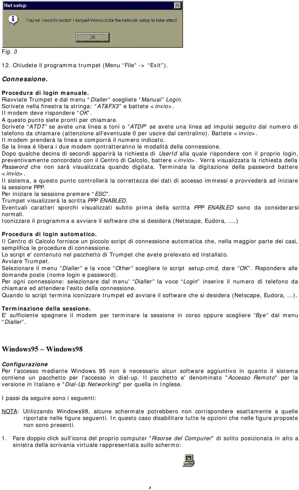 Scrivete ATDT se avete una linea a toni o ATDP se avete una linea ad impulsi seguito dal numero di telefono da chiamare (attenzione all'eventuale 0 per uscire dal centralino). Battete <invio>.