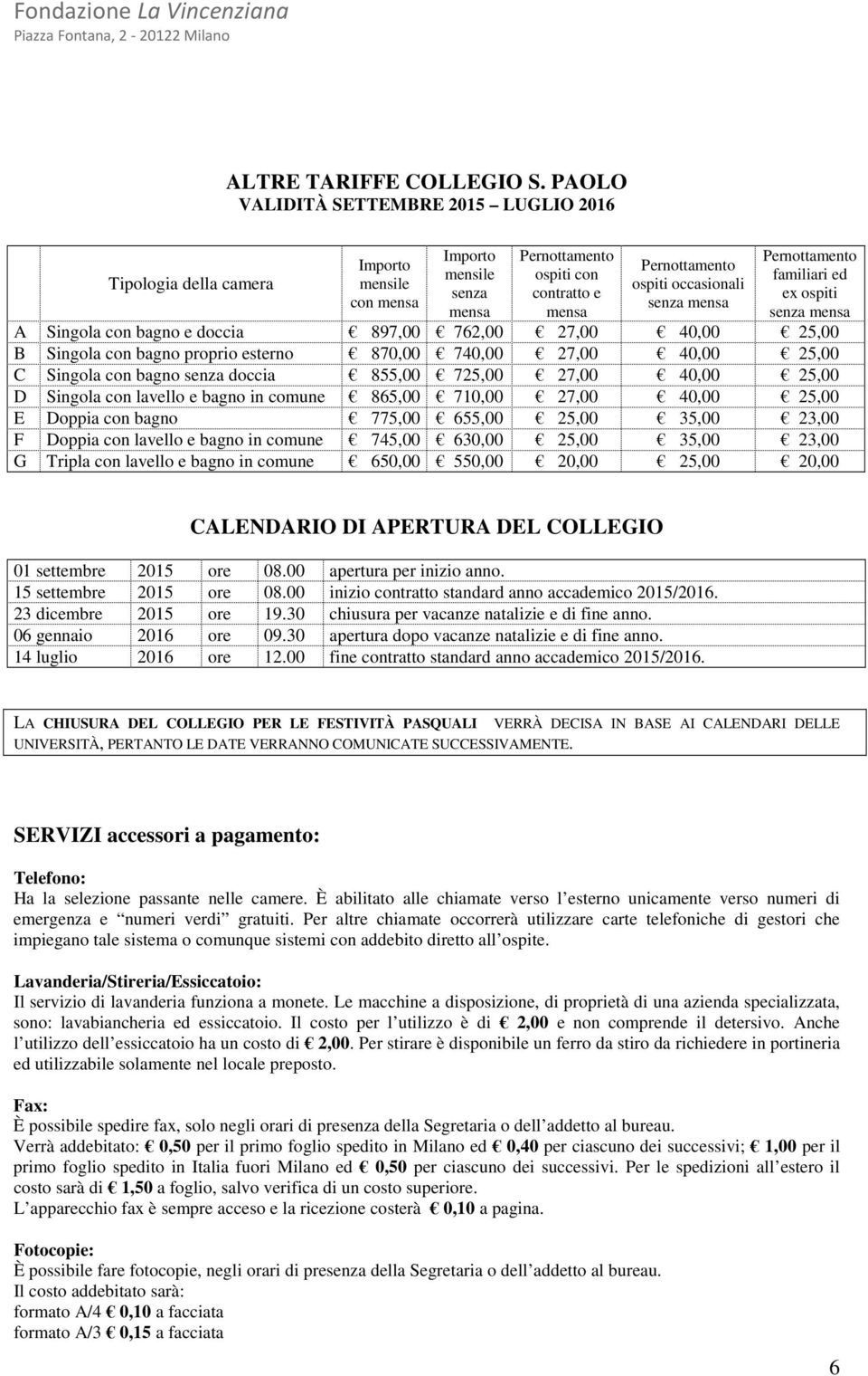 Pernottamento familiari ed ex ospiti senza mensa A Singola con bagno e doccia 897,00 762,00 27,00 40,00 25,00 B Singola con bagno proprio esterno 870,00 740,00 27,00 40,00 25,00 C Singola con bagno