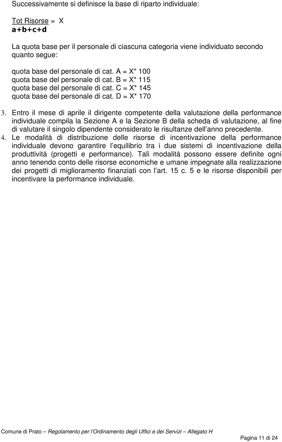 Entro il mese di aprile il dirigente competente della valutazione della performance individuale compila la Sezione A e la Sezione B della scheda di valutazione, al fine di valutare il singolo