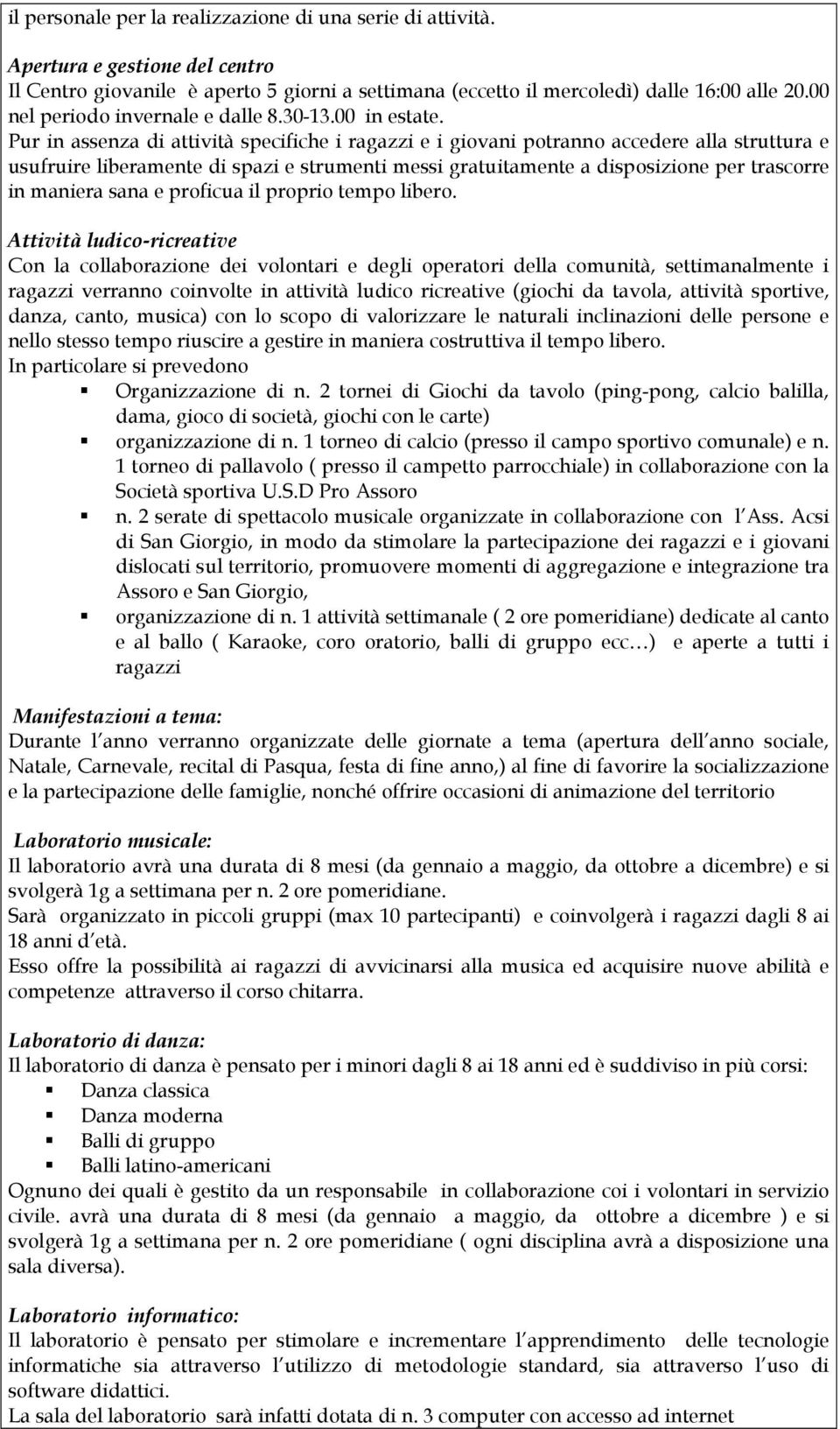 Pur in assenza di attività specifiche i ragazzi e i giovani potranno accedere alla struttura e usufruire liberamente di spazi e strumenti messi gratuitamente a disposizione per trascorre in maniera